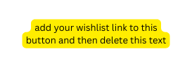 add your wishlist link to this button and then delete this text